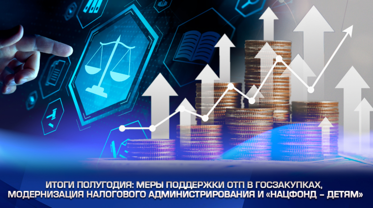 Итоги полугодия: меры поддержки ОТП в госзакупках, модернизация налогового администрирования и «Нацфонд – детям»